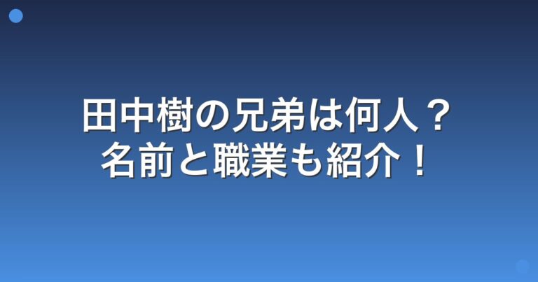 田中樹の兄弟は何人?名前と職業も紹介! | My blog